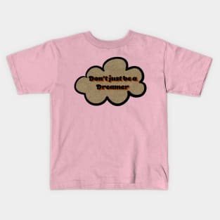 don't just be a dreamer Kids T-Shirt